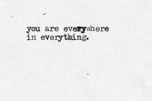 you are everywhere in everything.