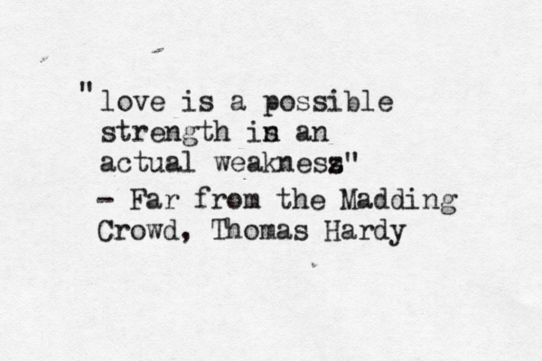love is a possible strength is n an actual weaknesz s - Far from the Madding Crowd , Thomas Hardy " " 