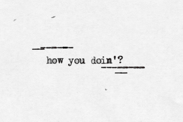 how you doin'? ----- - -- ~ • • __ -------- __ 