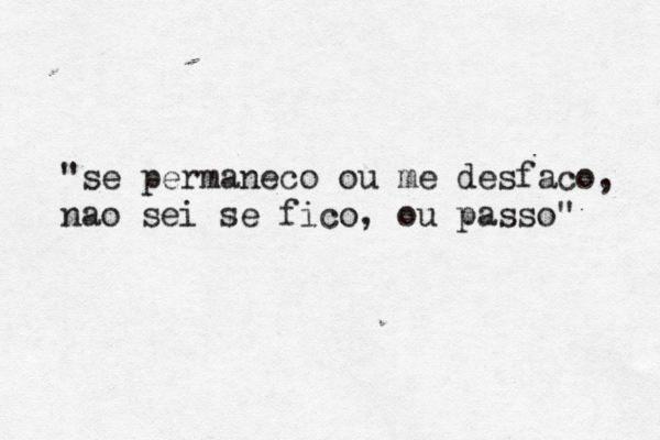 "se permaneco ou me desfaco, nao sei se fico, ou passo" 