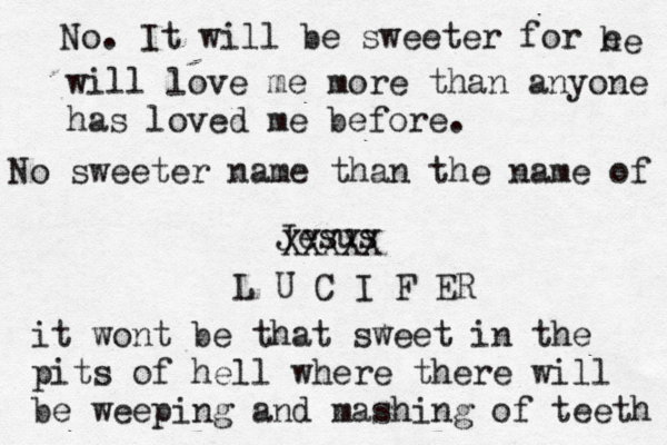 No sweeter name than the name of Jesus XXXXX L U C I F ER it wont be that sweet in the pits of hell where there will be weeping and mashing of teeth No. It will be sweeter for e he will love me more than anyone has loved me before.