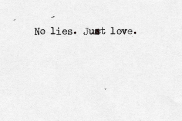 No lies. Just love.