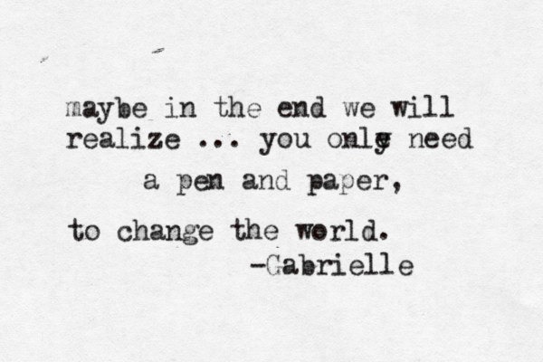 maybe in the end we will realize ... you onle y need a pen and paper, to change the world. -Gabrielle 