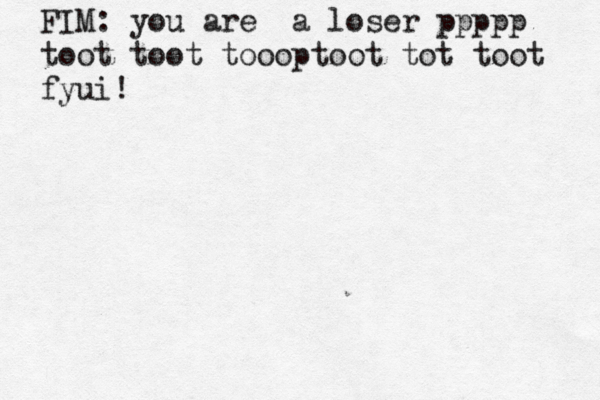 FIM: you are a loser ppppp toot toot tooop toot tot toot fyui!