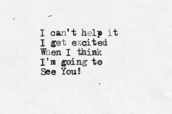 I can't help it I get excited When I think I'm going to See e You!