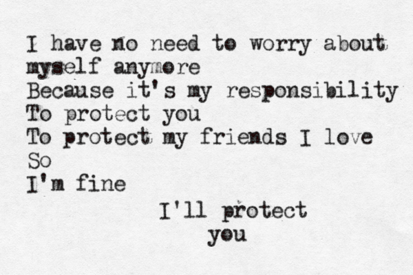 I have no need to worry about myself anymore Because it's my responsibility To protect you To protect my friends I love So I'm fine I'll protect you 