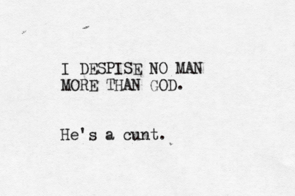 I DESPISE NO MAN MORE THAN GOD. He's a cunt.