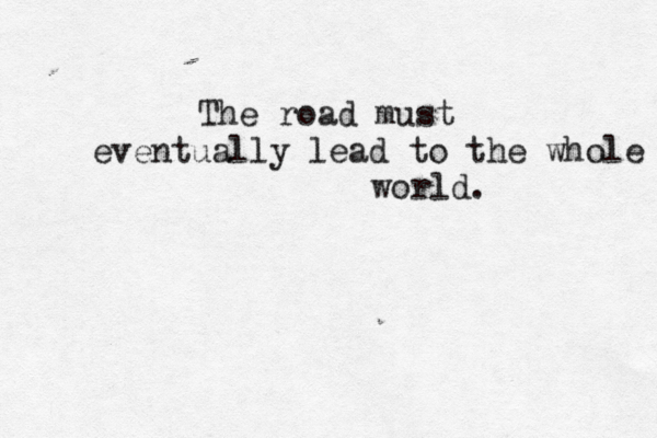 The road must eventua lly lead to the whole wor ld. 