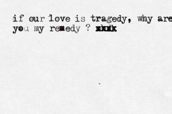 if our love is tragedy, why are y you my remedy ? m x xhdk x x x x x x x x x x x 
