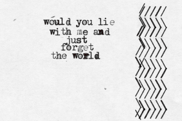 would you lie with me and just forget the world / \ / \ / \ / \ \ / \ / ///// \\\\\ ///// \\\\\ ///// / \\\\\ ///// \\\\\ ///// \\\\\ ///// 