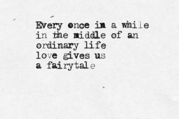 Every once in a while in rh t e middle of an ordinary life love gives us a fairytale 