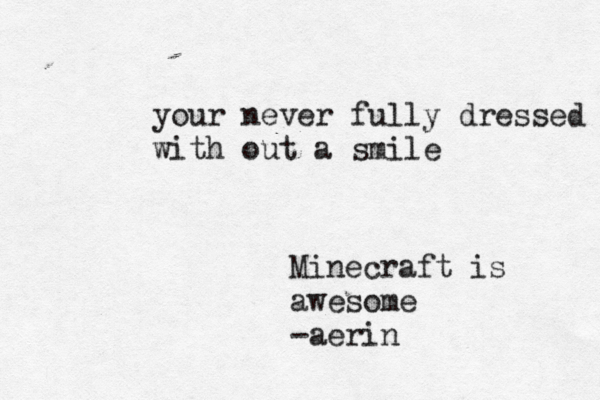 your never fully dressed m with out a smile Minecraft is awesome -aerin<<<< < < 