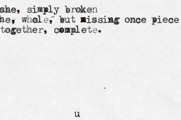 she, simply broken he, whole, but missing once piece together, complete. u 
