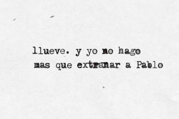 llueve. y yo no hago mas que extranar a Pablo _ 