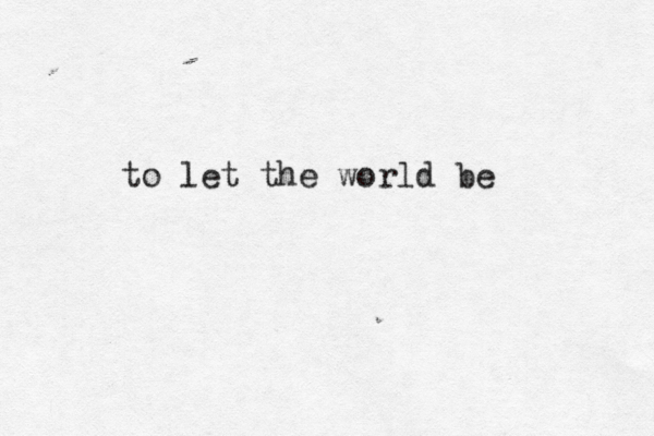 to let the world be 