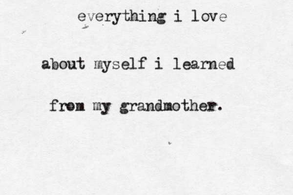 everything i love about myself i learned from my grandmother. 