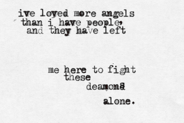 ive loved more angels than i have people and they have left me here to fight these deamond s alone. , 