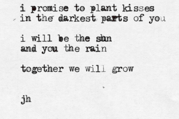 i promise to plant kisses in the darkest parts of you i will be the shn u and you the rain together we will grow jh