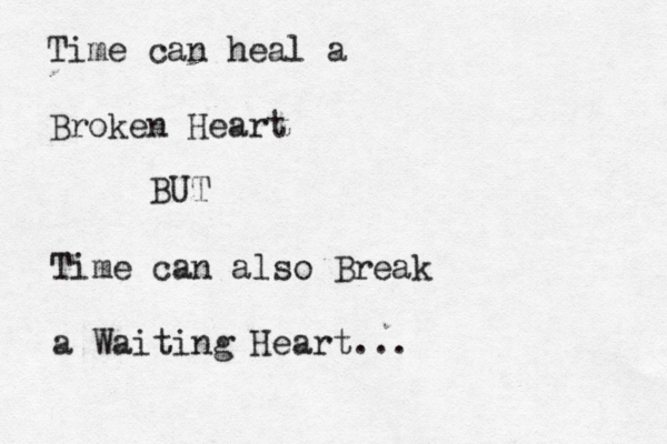 Time can heal a Broken Heart BUT Time can also Break a Waiting Heart...