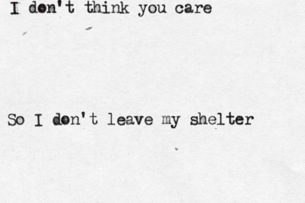 I don't think you care So I don't leave my shelter