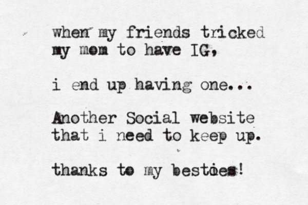 when my friends tricked my mom to have IG i end up having one... , Another Social website that i need to keep up. thanks to my bestoes i ! 