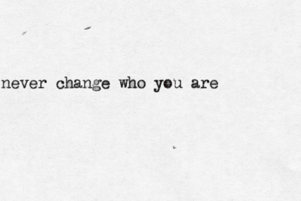 never change who you a re