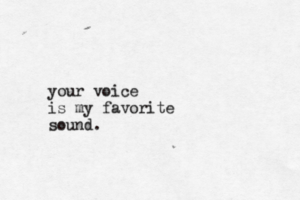 your voice is my favorite sound. 