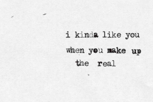 i kinda like you when you make up the real 
