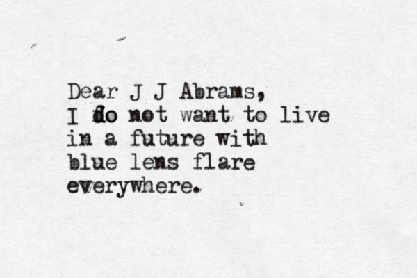 Dear J J Abrams, I f do do not want to live in a future with blue lens flare everywhere. 