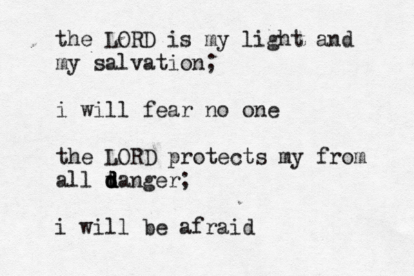 the LORD is my light and my salvation; i will fear no one the LORD protects my from all t d d d danger; i will be afraid 