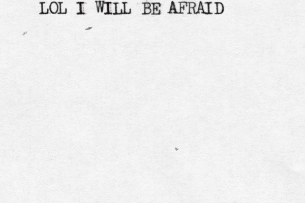 LOL I WILL BE AFRAID 