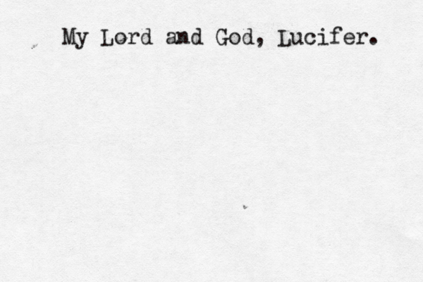 My Lord and God , Lucifer. 