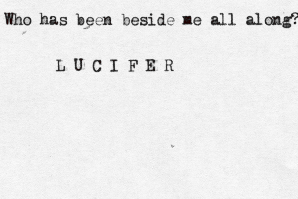Who has been beside me all along? L U C I F E R