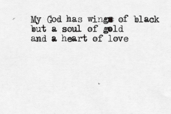 My God has wings of black but a s oul of gold and a heart of love 