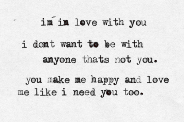 im in love with you i dont want to be with anyone thats not you. you make me happy and love me like i need you too. 