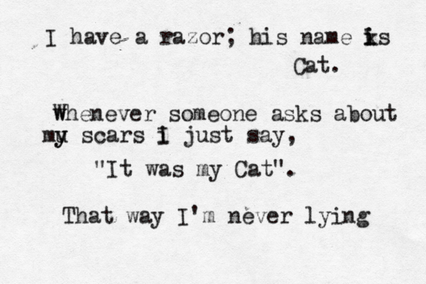 I have a razor; his name ks i i Cat. w Whenever someone asks about mu y y scars i I just say, "It was my Cat". That way I'm never lying 