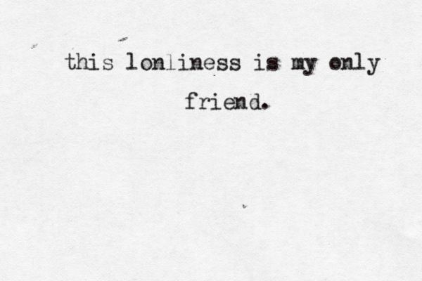 this lonliness is my only friend.