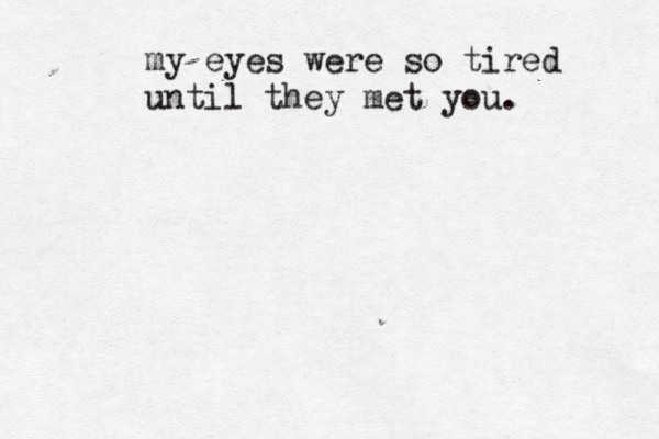 my eyes were so tired until they met you. 