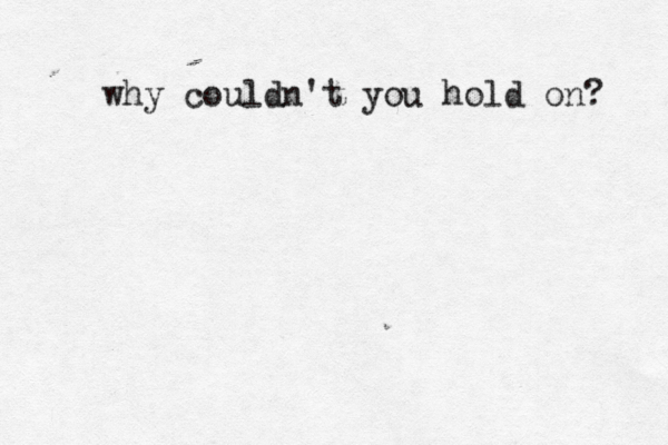 why couldn't you hold on? 