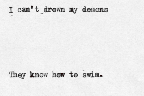 I can't drown my demons They know how to swim.