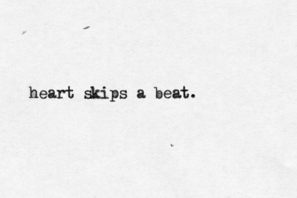 heart skips a beat. 