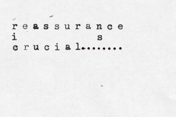 r e a s s u r a n c e i s c r u c i a l........ 