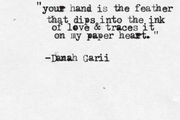 your hand is the feather that dips into the ink of love & traces it on my paper heart. " " -Danah Garii 