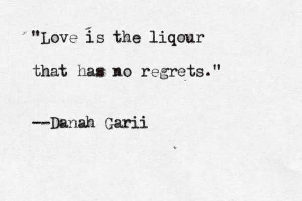 "Love is the liqour that has no regrets." --Danah Garii 