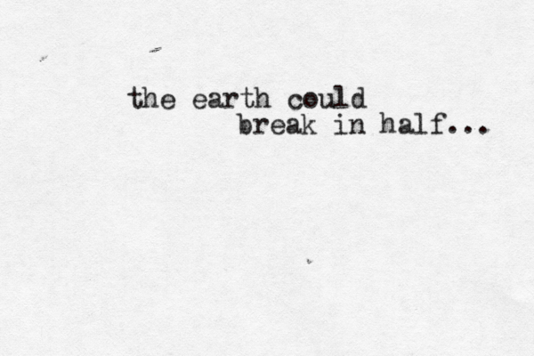 the earth could break in half... 