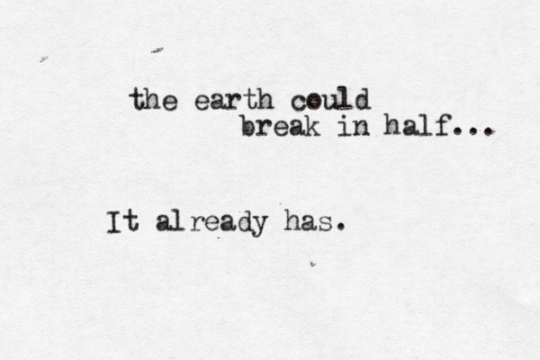 the earth could break in half... It already has .