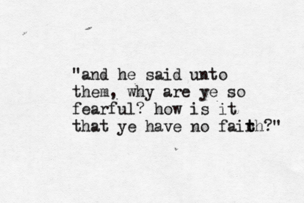 "and he said unto them , why are ye so fearful? how is it that ye have no fair t th?" 