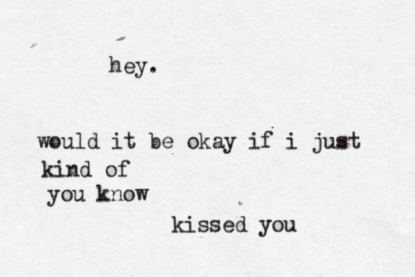 hey. would it be okay if i just kind of you know kissed you