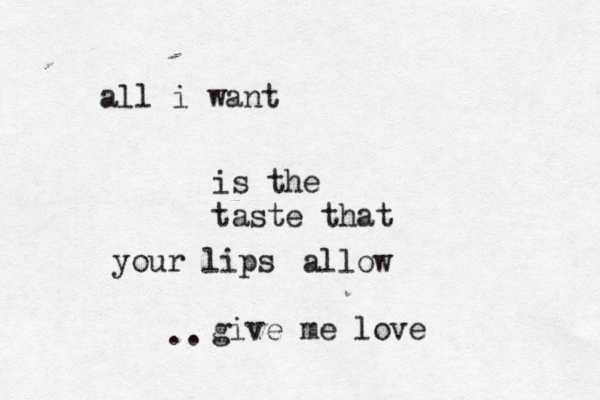 all i want is the taste that your lips allow give me love .. 