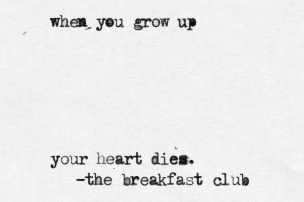 when you grow up your heart dies. -the breakfast club 